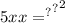 {5 { {xx = }^{?} }^{?} }^{2}