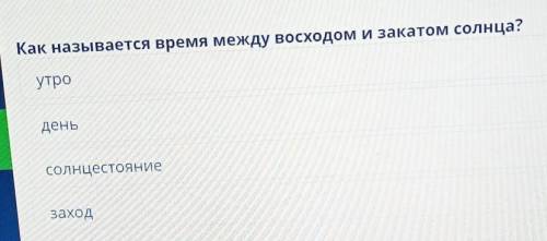 Как называется время между восходом и закатом солнца?утроденьсолнцестояниезаход​