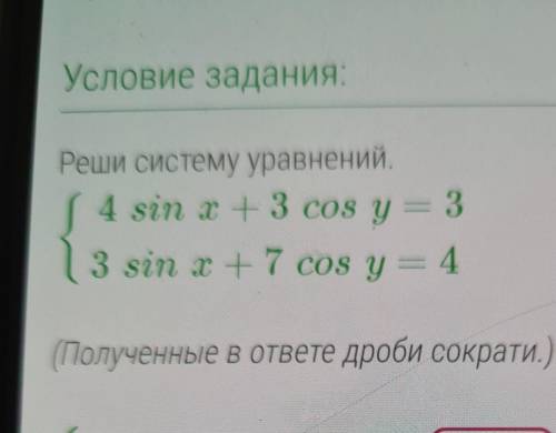 Условие задания: Реши систему уравнений.4 sin x+3 cos y = 33 sin x+7 cos y = 4(Полученные в ответе д