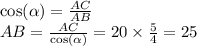 \cos( \alpha ) = \frac{AC}{AB} \\ AB = \frac{AC}{ \cos( \alpha ) } = 20 \times \frac{5}{4} = 25