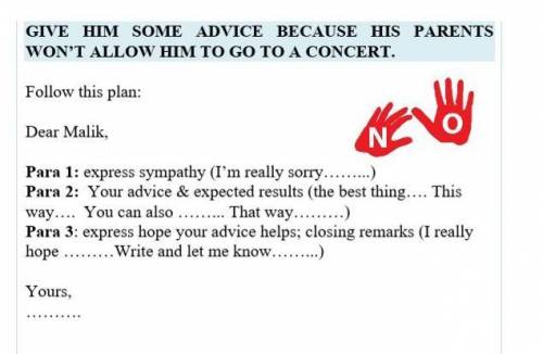 Follow this plan: Dear Malik, Para 1: express sympathy (I’m really sorry……...)Para 2: Your advice &a