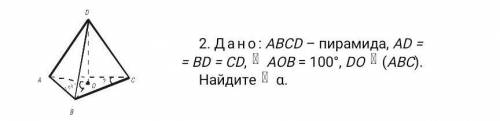 2. Дано: ABCD – пирамида, AD = = BD = CD, АОВ = 100°, DO (АВС).Найдите α.​