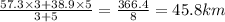 \frac{57.3 \times 3 + 38.9 \times 5}{3 + 5} = \frac{366.4}{8} = 45.8km