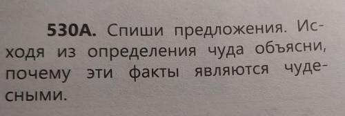 530А. Спиши предложения. Исходя из определения чуда объясни, почему эти факты являются чудесными.​