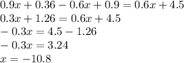 0.9x + 0.36 - 0.6x + 0.9 = 0.6x + 4.5 \\ 0.3 x+ 1.26 = 0.6x + 4.5 \\ - 0.3x = 4.5 - 1.26 \\ - 0.3x = 3.24 \\ x = - 10.8
