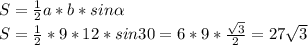 S=\frac{1}{2}a*b*sin\alpha \\S=\frac{1}{2}*9*12*sin30=6*9*\frac{\sqrt{3} }{2}=27\sqrt{3}