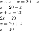 x \times x \div x = 20 - x \\ x = 20 - x \\ x + x = 20 \\ 2x = 20 \\ x = 20 \div 2 \\ x = 10