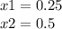 x1 = 0.25 \\ x2 = 0.5