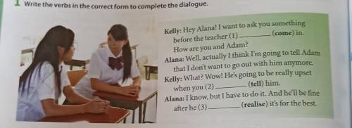 1 write the verbs in the correct form to complete the dialogue. Kelly: Hey Alana! I want to ask you 