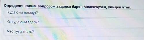 Определи, каким вопросом задался барон Мюнхгаузен, увидев уток. Куда они плывут?Откуда они здесь?Что