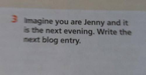 3 Imagine you are Jenny and itis the next evening. Write thenext blog entry.​