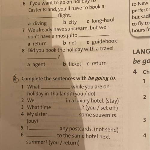Complete the sentences with be going to. Ex2p 68 1 What while you are on holiday in Thailand? (you /
