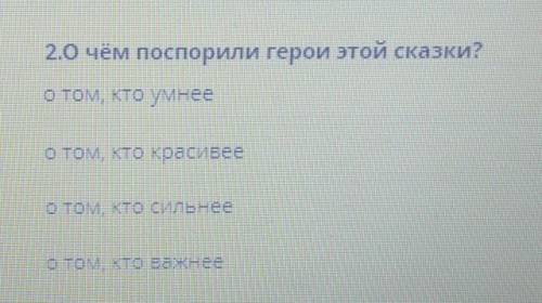 2.0 чём поспорили герои этой сказки? о том, кто умнеео том, кто красивеео том, кто сильнеео том, кто