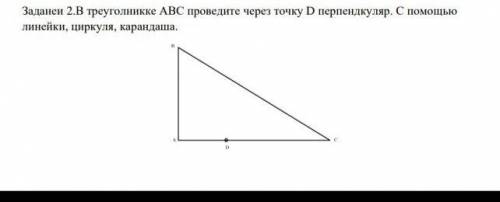 2.В треуголникке АВС проведите через точку D перпендкуляр. С линейки, циркуля, карандаша. ​