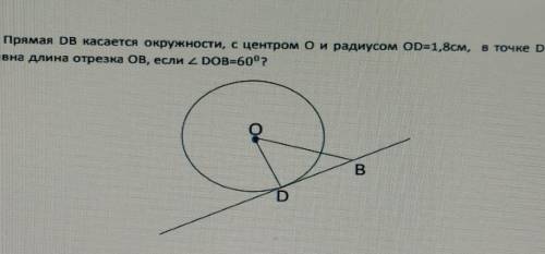 прямая DB касается окружности с центром О и радиусом OD = 1,8 см, в точке D Чему равна длина отрезка
