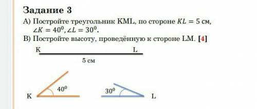 Задание 3 А) Постройте треугольник KML, по стороне KL= 5 см,K=40°,L=30°В) Постройте высоту, проведён