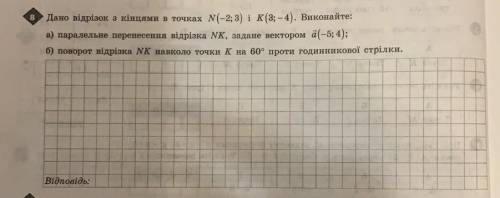 Дано вiдрiзок з кiнцями в точках N (-2;3) i K (3 ;-4). Виконайте: а) паралельне перенесення вiдрiзка