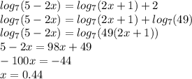 log_{7}(5 - 2x) = log_{7}(2x + 1) + 2 \\ log_{7}(5 - 2x) = log_{7}(2x + 1) + log_{7}(49) \\ log_{7}(5 - 2x) = log_{7}(49(2x + 1)) \\ 5 - 2x = 98x + 49 \\ - 100x = - 44\\ x = 0.44