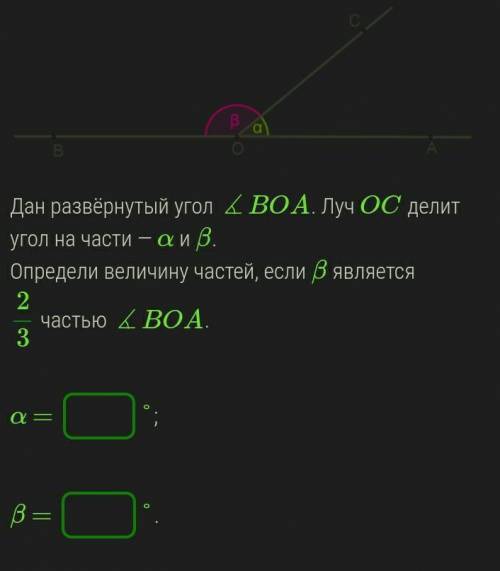 УМОЛЯЮ Дан развёрнутый угол ∡BOA. Луч OC делит угол на части — α и β.Определи величину частей, если 