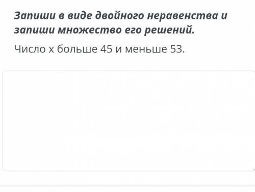 Запиши в виде двойного неравенства и запиши множество его решенииЧисло X больше 45 и меньше 53 сумот