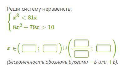 Реши систему неравенств: { x^3 < 81x  { 8x^2 + 79x > 10 x ∈ ( ; ) ∪ ( ; ) (Бесконечность обозн