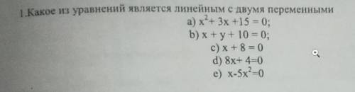 1 Какое из уравнений является линейным с двумя переменнымиа) х*+ 3x +15 = 0;b) x+y+ 10 = 0;c) x+ 8 =