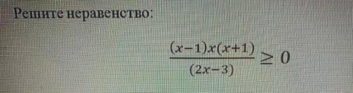 Рените неравенство(х-1)х(х+1)/(2х-3)больше или равно 0​
