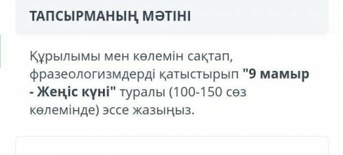 Құрылымы мен көлемін сақтап, фразеологизмдерді қатыстырып 9 мамыр - Жеңіс күні туралы (100-150 сөз