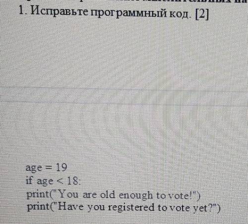 1. Исправьте программный код. [2]age — 19if age <18:print(You are old enough to vote!')print(Ha