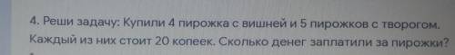4. Реши задачу: Купили 4 пирожка с вишней и 5 пирожков с творогом. Каждый из них стоит 20 копеек. Ск