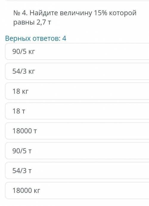 № 4. Найдите величину 15% которой равны 2,7 т Верных ответов: 490/5 кг54/3 кг18 кг18т18000 T90/5 T54