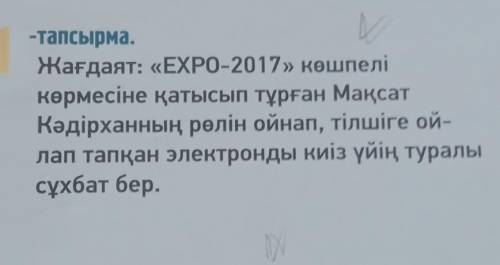 -тапсырма. Жағдаят: «EXPO-2017» көшпелікөрмесіне қатысып тұрған мақсатКәдірханның рөлін ойнап, тілші