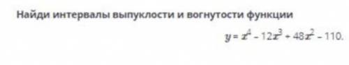 Найди интервалы выпуклости и вогнутости функции y = x⁴ - 12x³ + 48x² - 110​