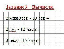 Задание 3 Вычисли.2 мин 3 сек - 33 сек =2 сут - 12 часов =З века - 150 лет =​