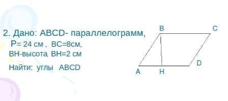 Дано: ABCD- параллелограмм, P= 24 см., ВС=8см, ВН-высота, ВН=2 см Найти: углы ABCD