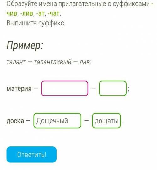 образуй имена прилагательные с суффиксами чив,лив,ат,чат.Выпишети с суффикс.Слово:Материя,доска​