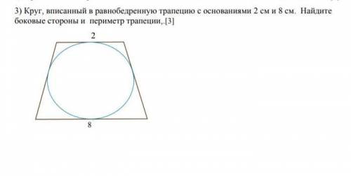 Круг вписанный в равнобедренную трапецию с основаниями 2 см и 8 см.Найдите боковые стороны и перимет
