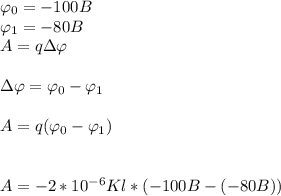 \varphi_0 = -100B\\\varphi_1 = -80B\\A =q \Delta\varphi Delta\varphi = \varphi_0 - \varphi_1A = q(\varphi_0 - \varphi_1)A = -2 * 10^{-6} Kl * (-100B - (-80B))\\