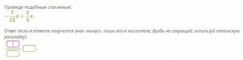 Приведи подобные слагаемые: −7/12x+2/3x. ответ (если в ответе получится знак «минус», пиши его в чис