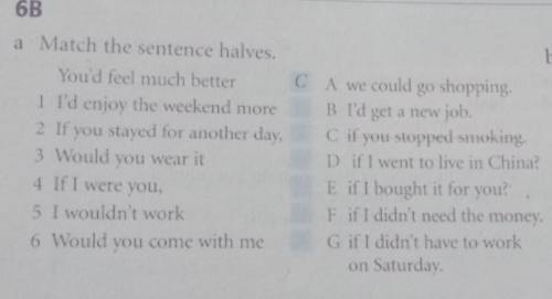 B Sa Match the sentence halves.You'd feel much better CA we could go shopping,1 I'd enjoy the weeken