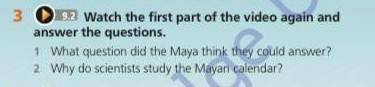 3 9.2 Watch the first part of the video again and answer the questions.1 What question did the Maya