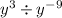 {y}^{3} \div {y}^{ - 9}