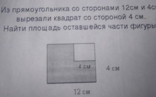 Задание 4 Из прямоугольника со сторонами 12см и 4смвырезали квадрат со стороной 4 см.Найти площадь о