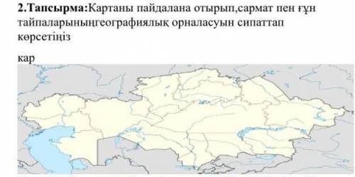 Картаны пайдалана отырып , сармат пен ғұн тайпаларының географиялық орналасуын сипаттап көрсетіңіз​