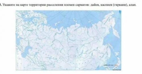 3. Укажите на карте территории расселения племен сарматси: дайев, каспись (гиркан), ала.​