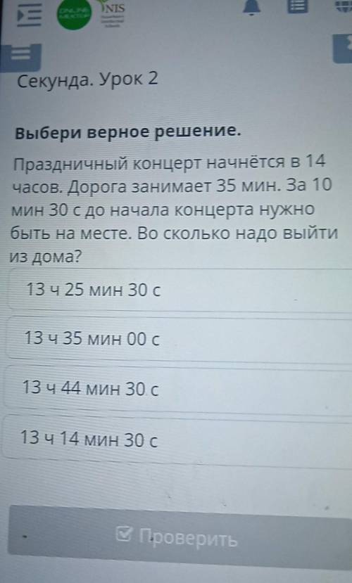 Выбери верное решение. Праздничный концерт начнется в 14часов. Дорога занимает 35 мин. За 10мин 30 с