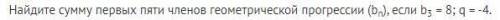 Найдите сумму первых пяти членов геометрической прогрессии (bn), если b3 = 8; q = -4.