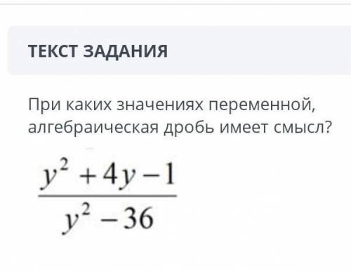 При каких значениях переменной,алгебраическая дробь имеет смысл?у² +4y -1 /у² – 36​