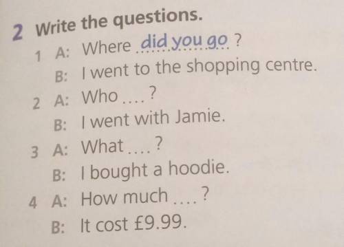 2 Write the questions. 1 A: Where did you go ?B: I went to the shopping centre.2. AWho?B: I went wit