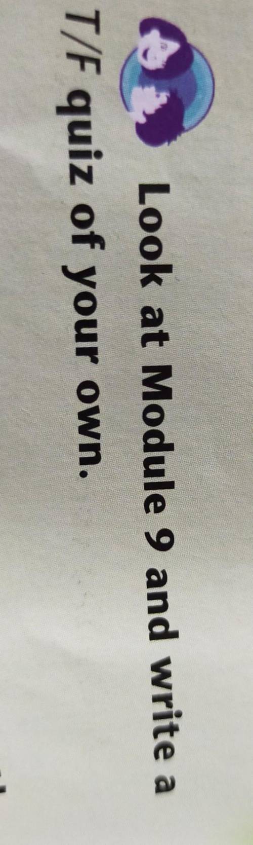 3Look at Module 9 and write aT/F quiz of your own.​